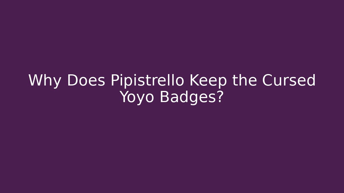 Why Does Pipistrello Keep the Cursed Yoyo Badges?