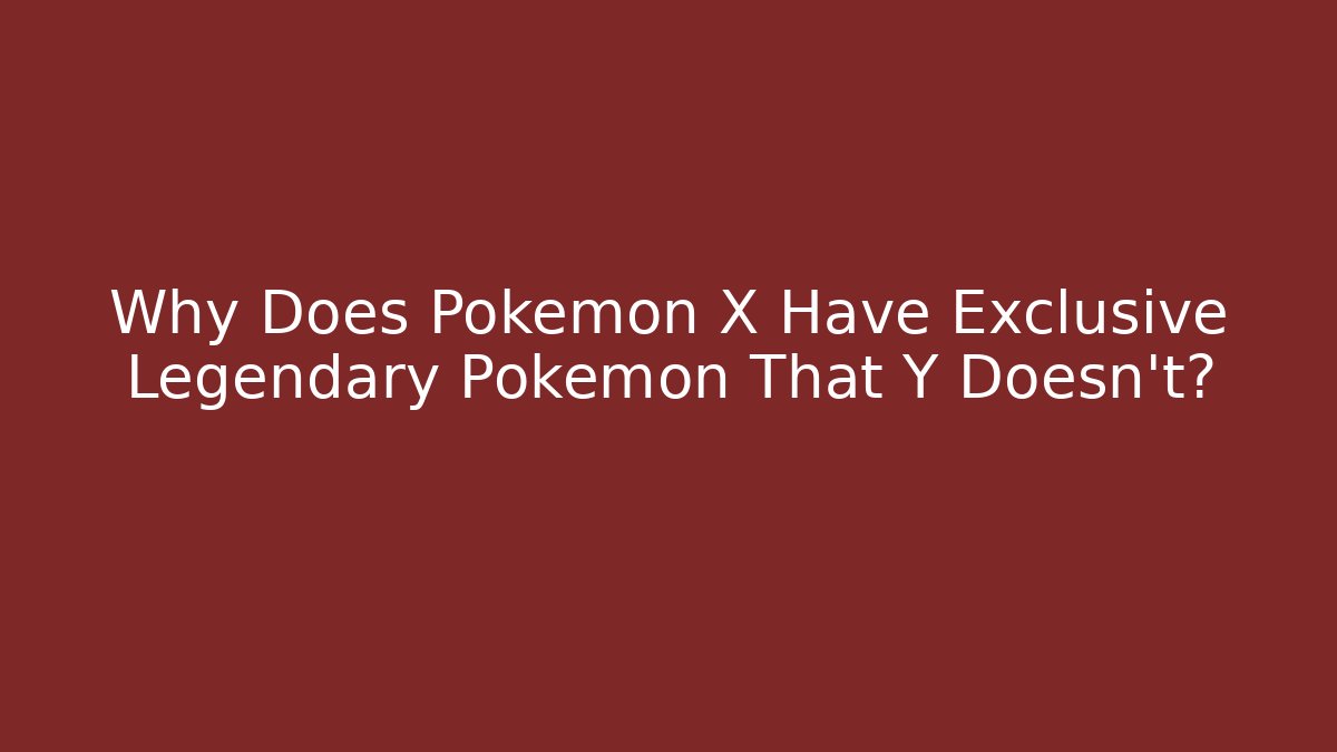 Why Does Pokémon X Have Exclusive Legendary Pokémon That Y Doesn’t?