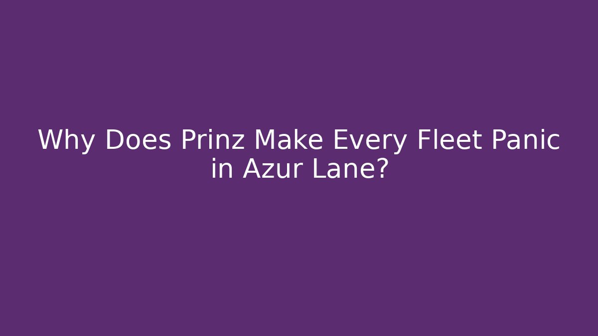 Why Does Prinz Make Every Fleet Panic in Azur Lane?