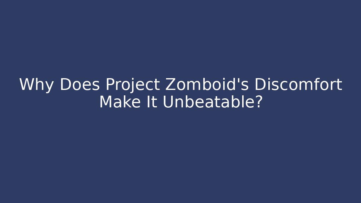 Why Does Project Zomboid's Discomfort Make It Unbeatable?