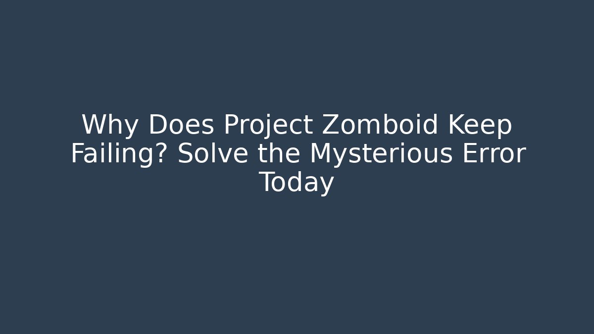 Why Does Project Zomboid Keep Failing? Solve the Mysterious Error Today