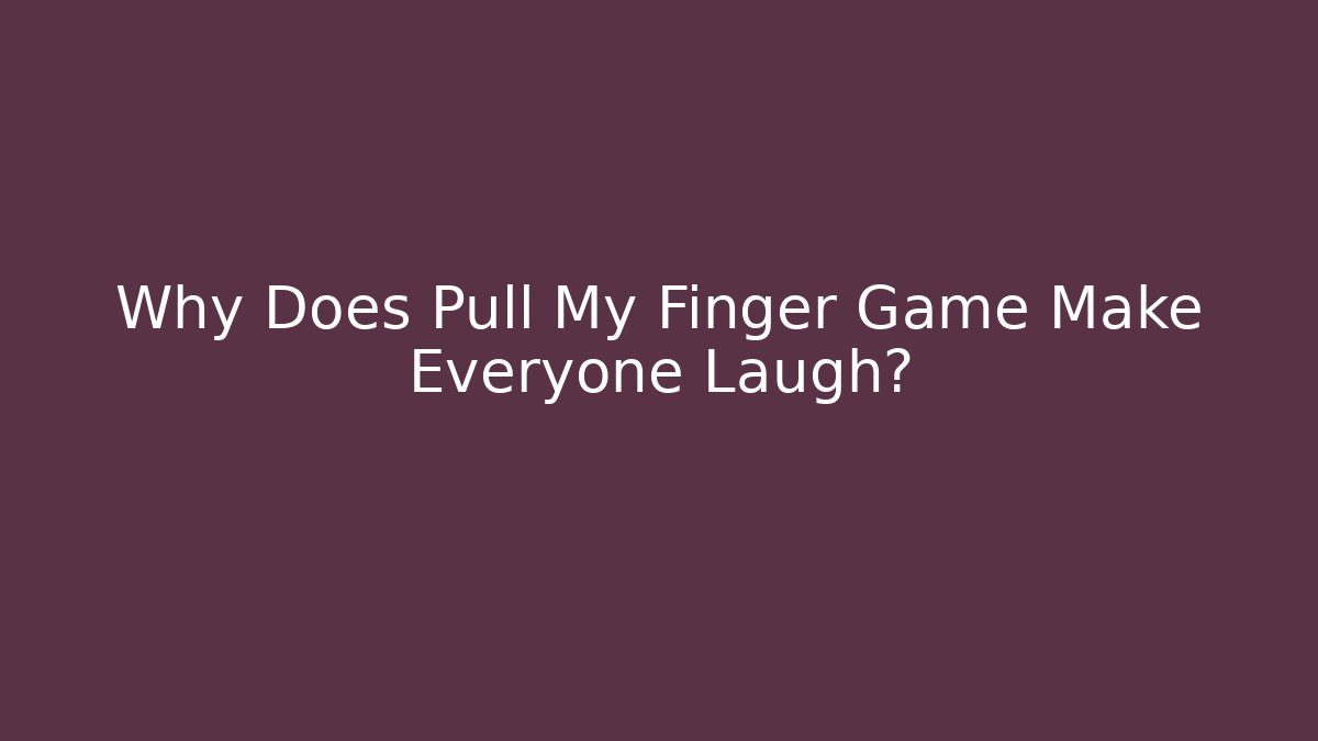 Why Does Pull My Finger Game Make Everyone Laugh?