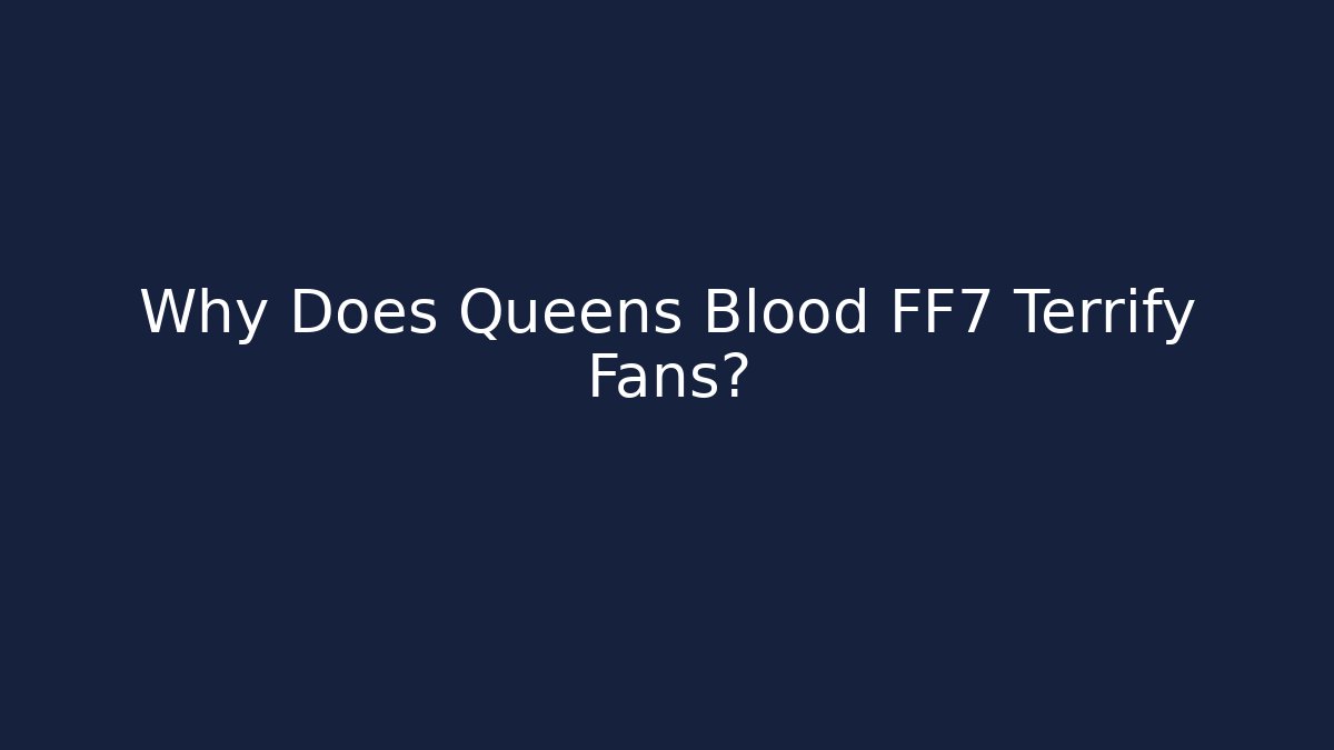 Why Does Queens Blood FF7 Terrify Fans?