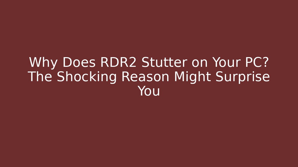 Why Does RDR2 Stutter on Your PC? The Shocking Reason Might Surprise You