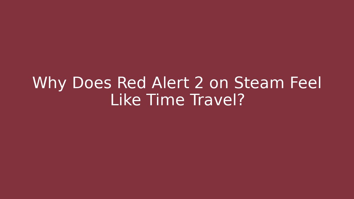 Why Does Red Alert 2 on Steam Feel Like Time Travel?