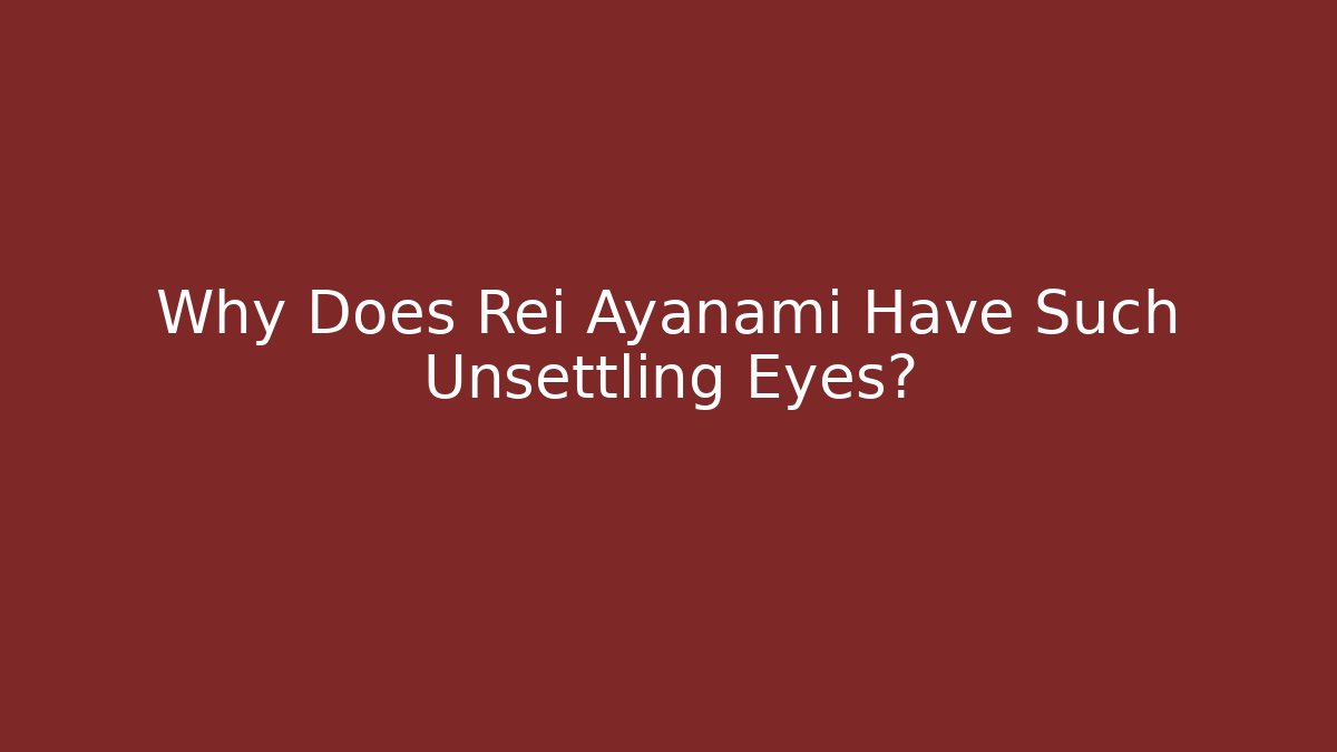 Why Does Rei Ayanami Have Such Unsettling Eyes?