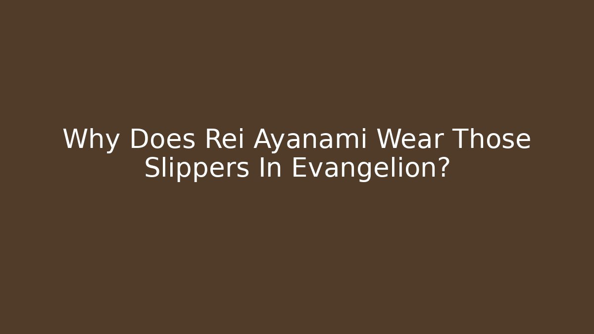 Why Does Rei Ayanami Wear Those Slippers In Evangelion?
