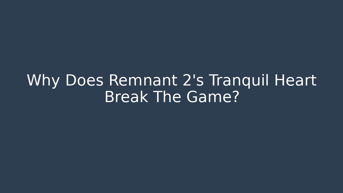 Why Does Remnant 2's Tranquil Heart Break The Game?