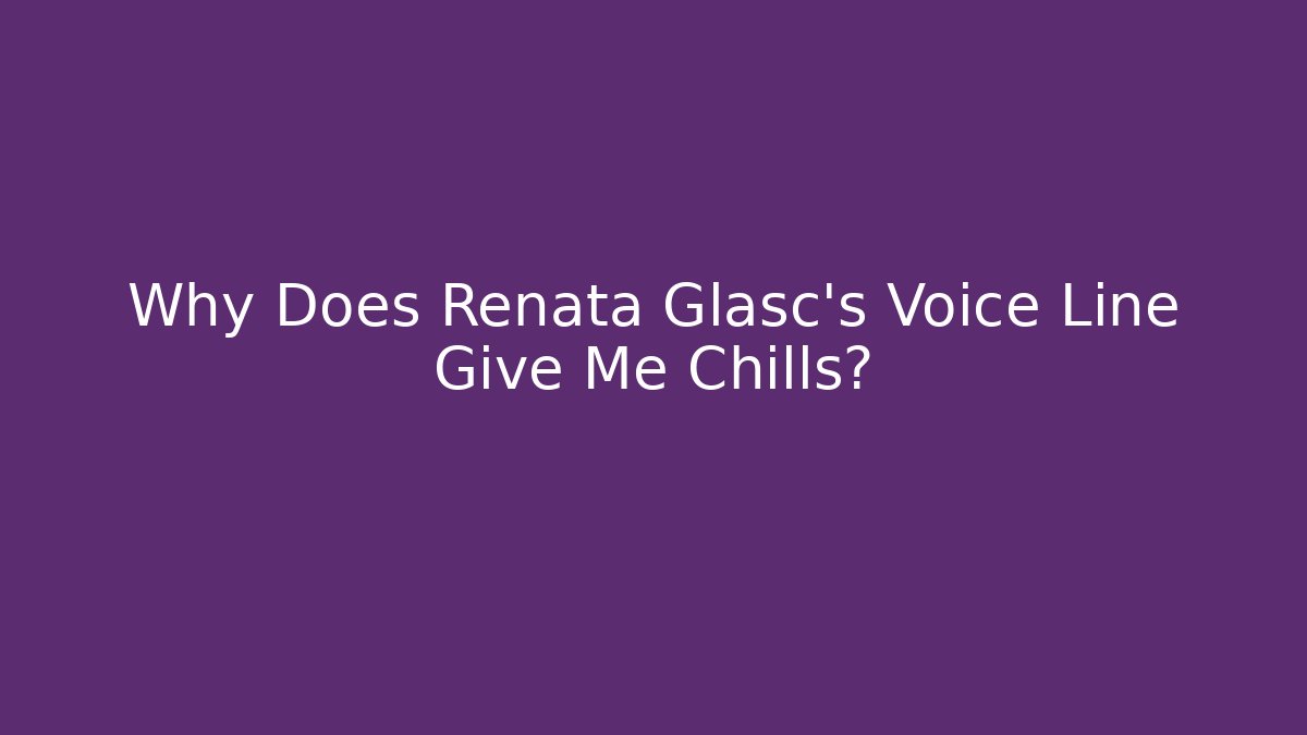 Why Does Renata Glasc's Voice Line Give Me Chills?