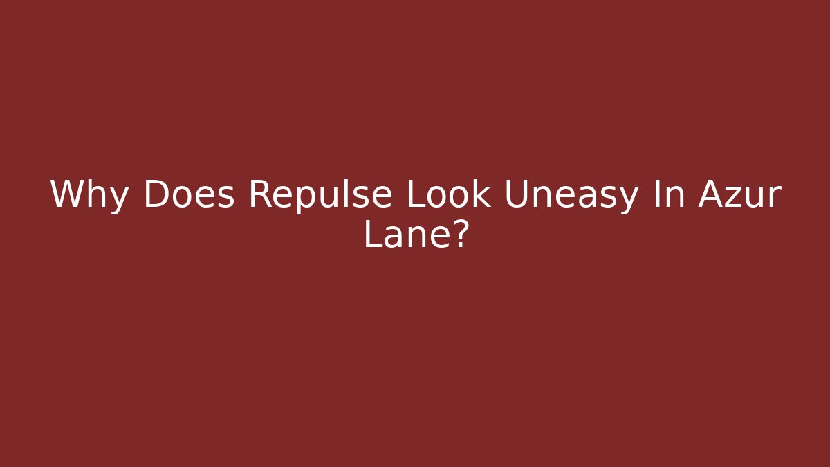 Why Does Repulse Look Uneasy In Azur Lane?