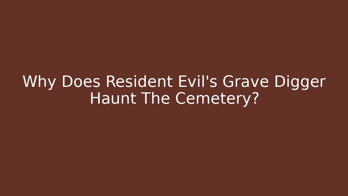 Why Does Resident Evil’s Grave Digger Haunt The Cemetery?