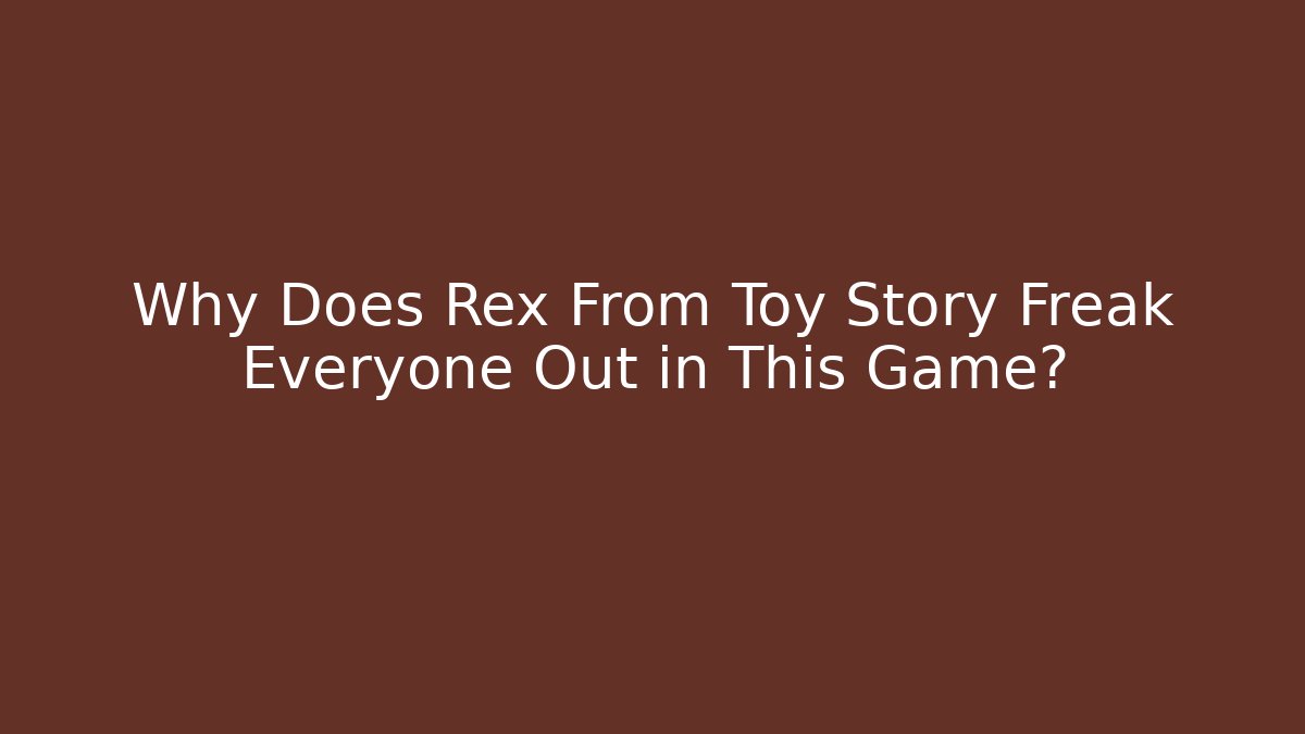 Why Does Rex From Toy Story Freak Everyone Out in This Game?