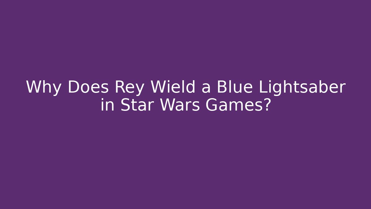 Why Does Rey Wield a Blue Lightsaber in Star Wars Games?