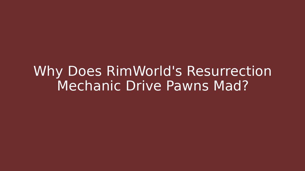 Why Does RimWorld's Resurrection Mechanic Drive Pawns Mad?
