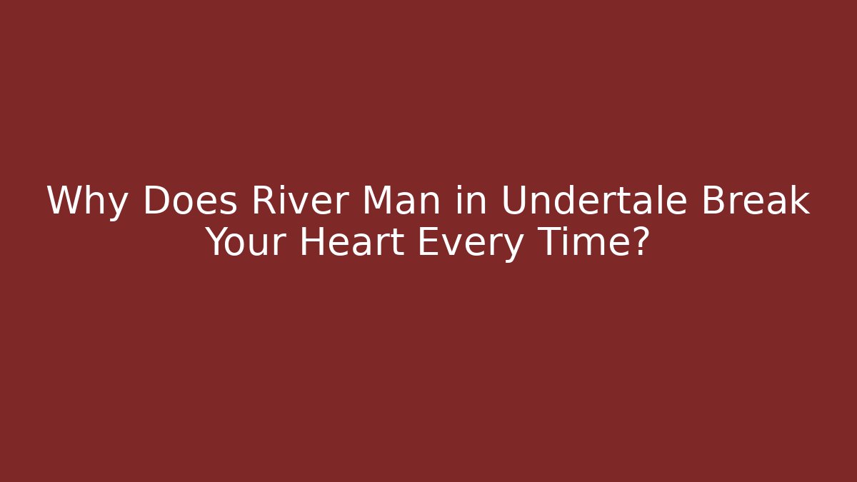 Why Does River Man in Undertale Break Your Heart Every Time? - Create More Assets