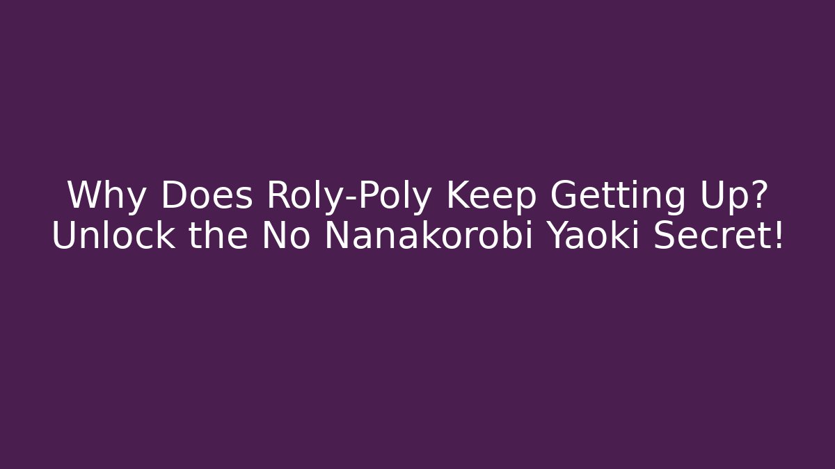 Why Does Roly-Poly Keep Getting Up? Unlock the No Nanakorobi Yaoki Secret!