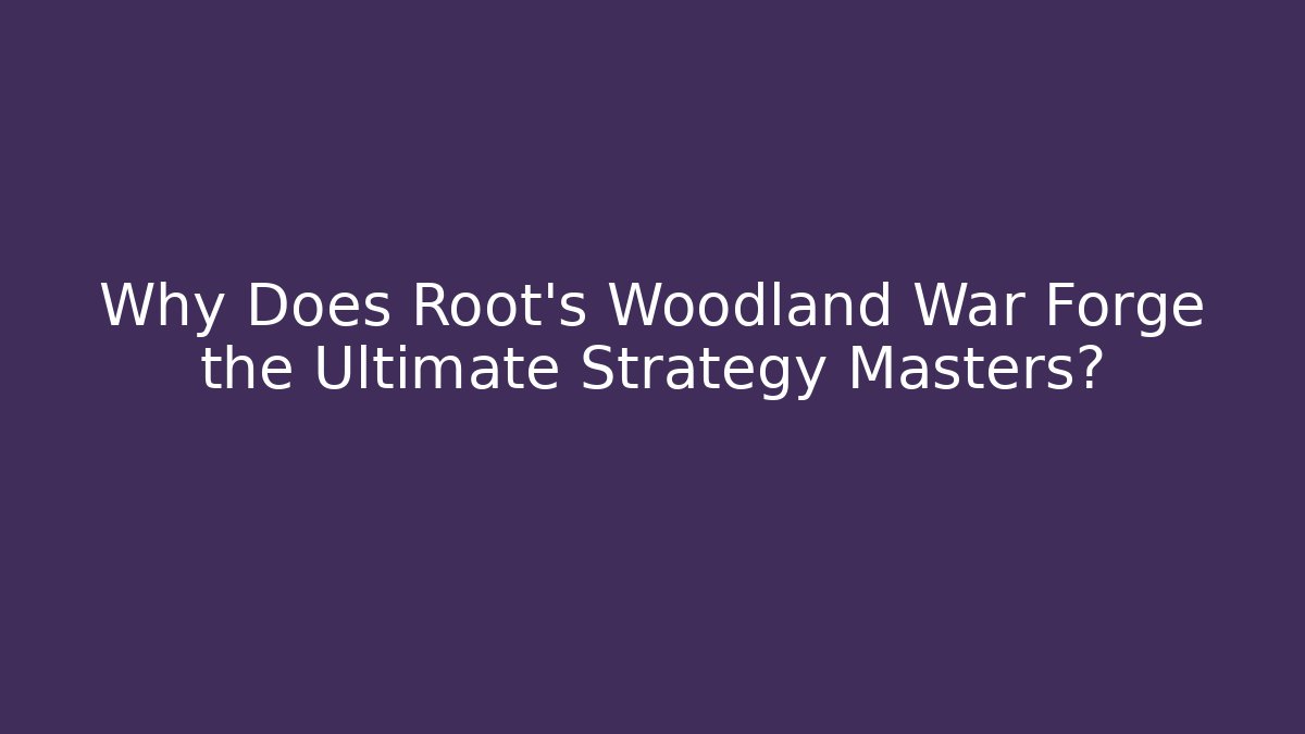 Why Does Root's Woodland War Forge the Ultimate Strategy Masters? - Create More Assets
