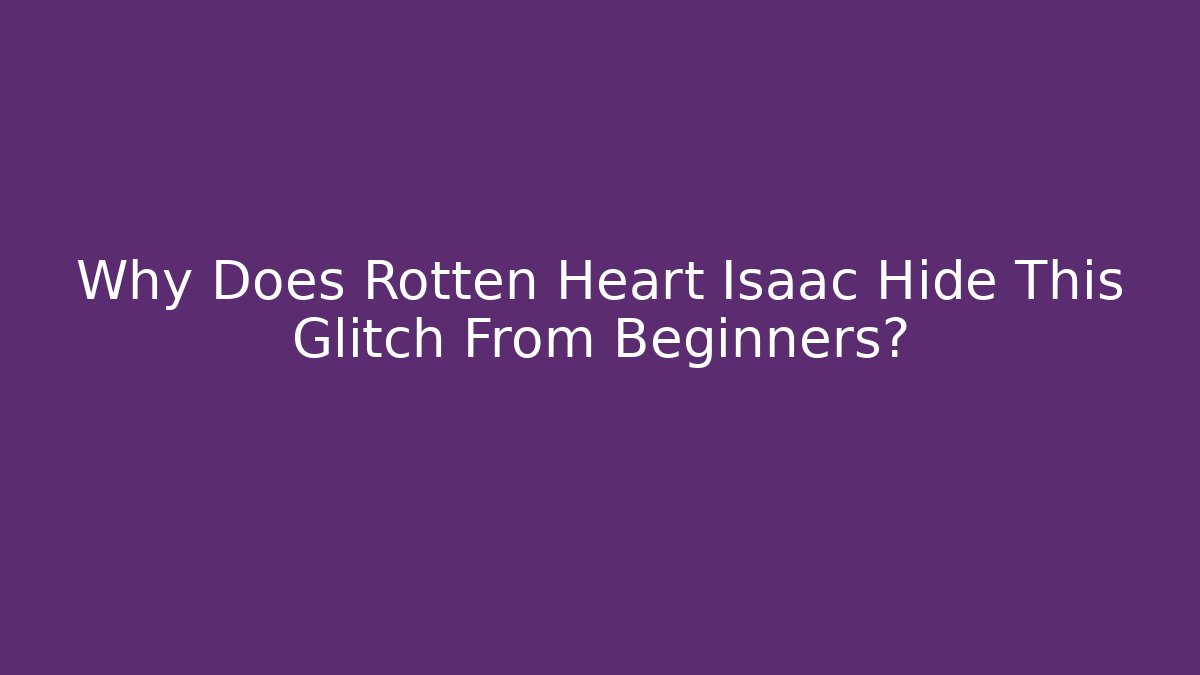 Why Does Rotten Heart Isaac Hide This Glitch From Beginners?