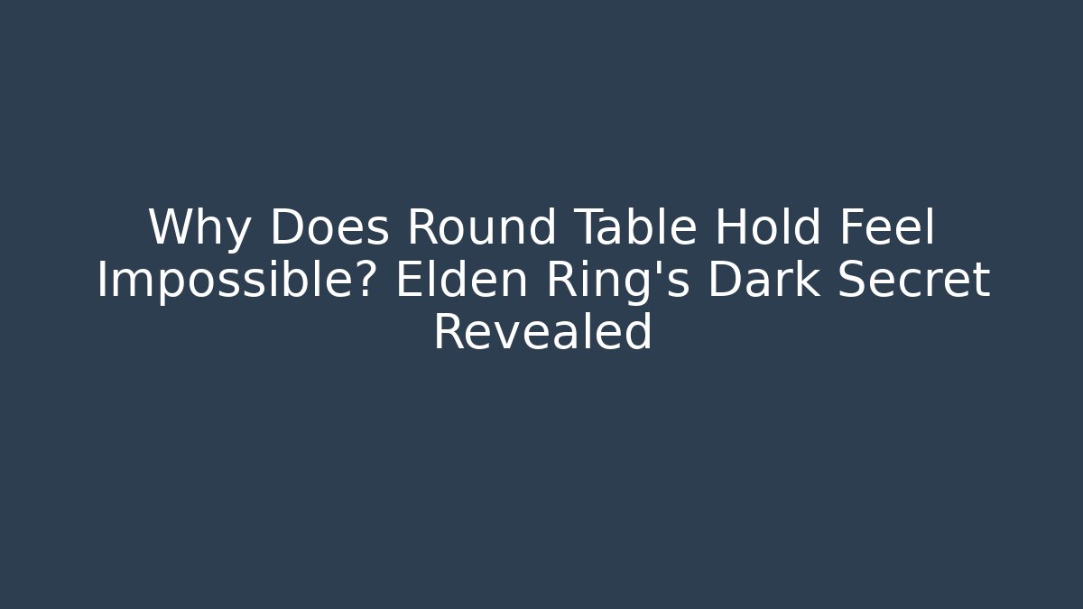 Why Does Round Table Hold Feel Impossible? Elden Ring's Dark Secret Revealed