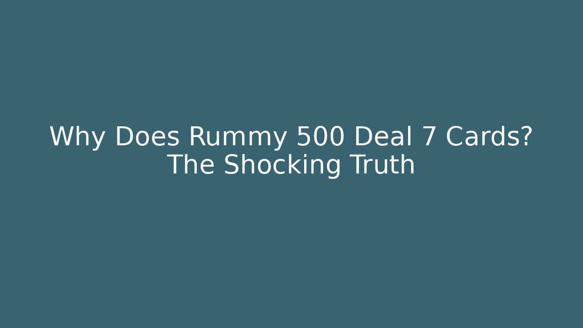Why Does Rummy 500 Deal 7 Cards? The Shocking Truth