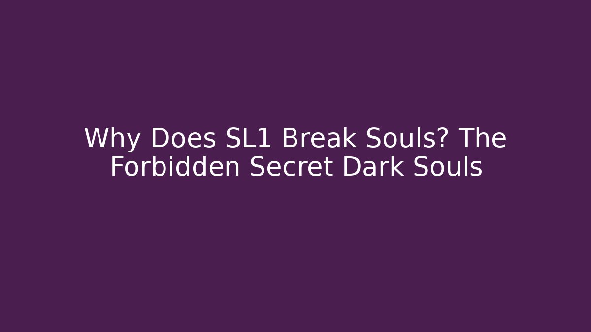 Why Does SL1 Break Souls? The Forbidden Secret Dark Souls