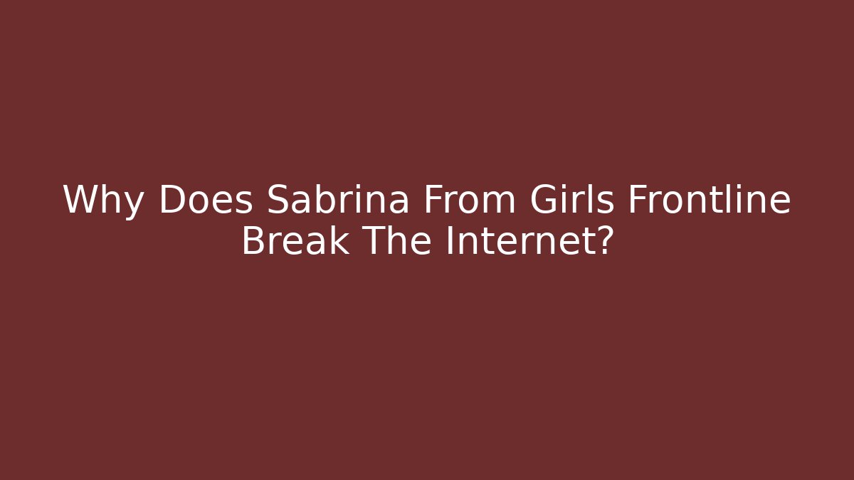 Why Does Sabrina From Girls Frontline Break The Internet?