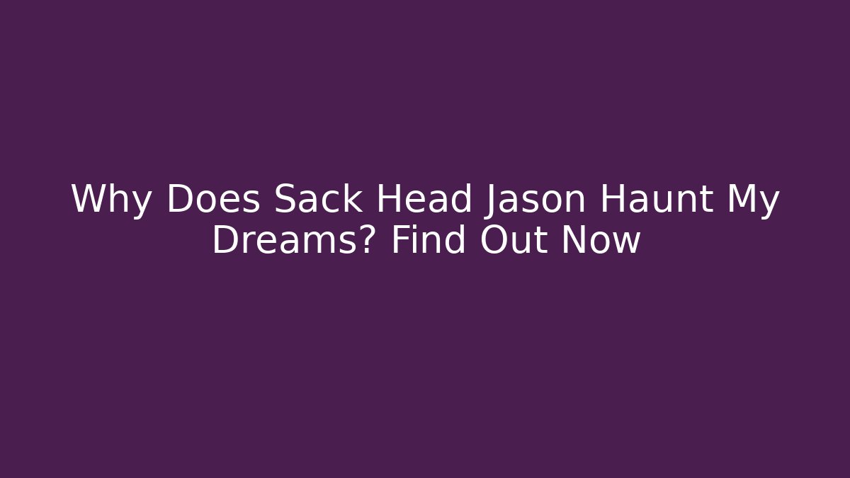Why Does Sack Head Jason Haunt My Dreams? Find Out Now