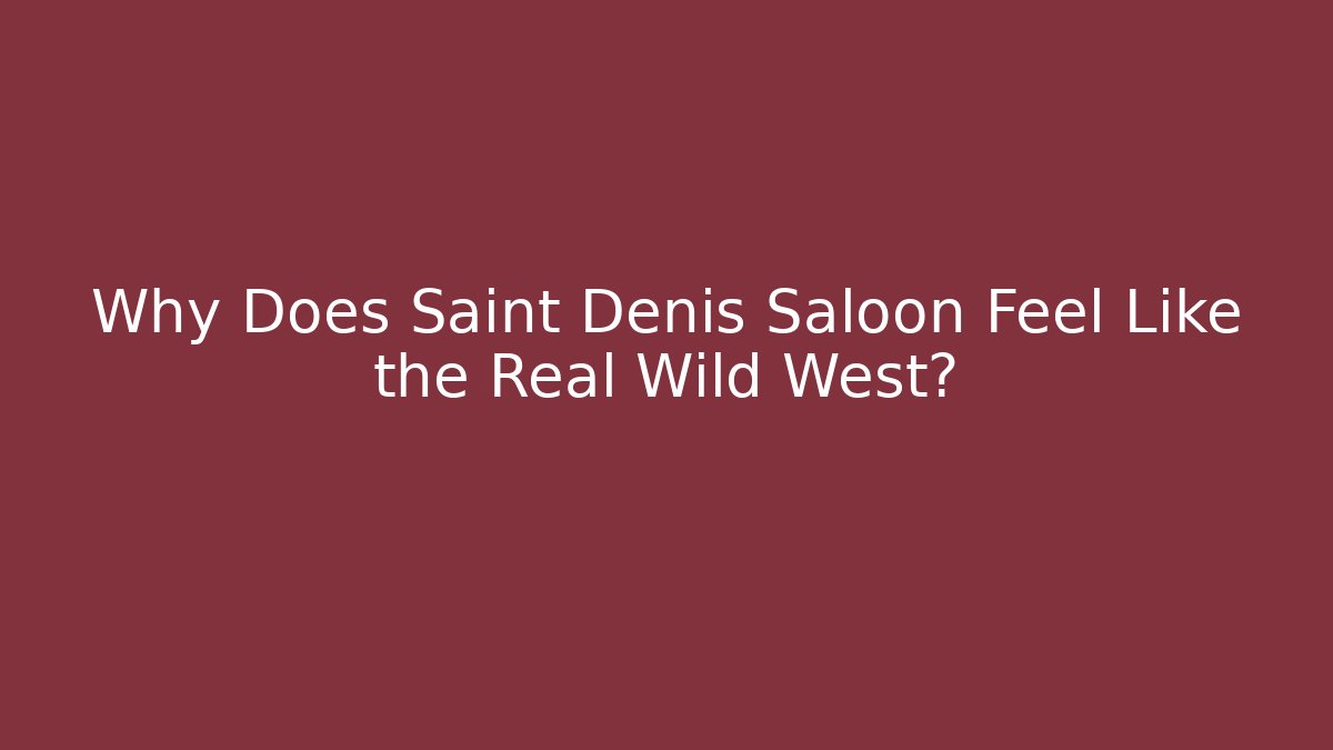 Why Does Saint Denis Saloon Feel Like the Real Wild West?