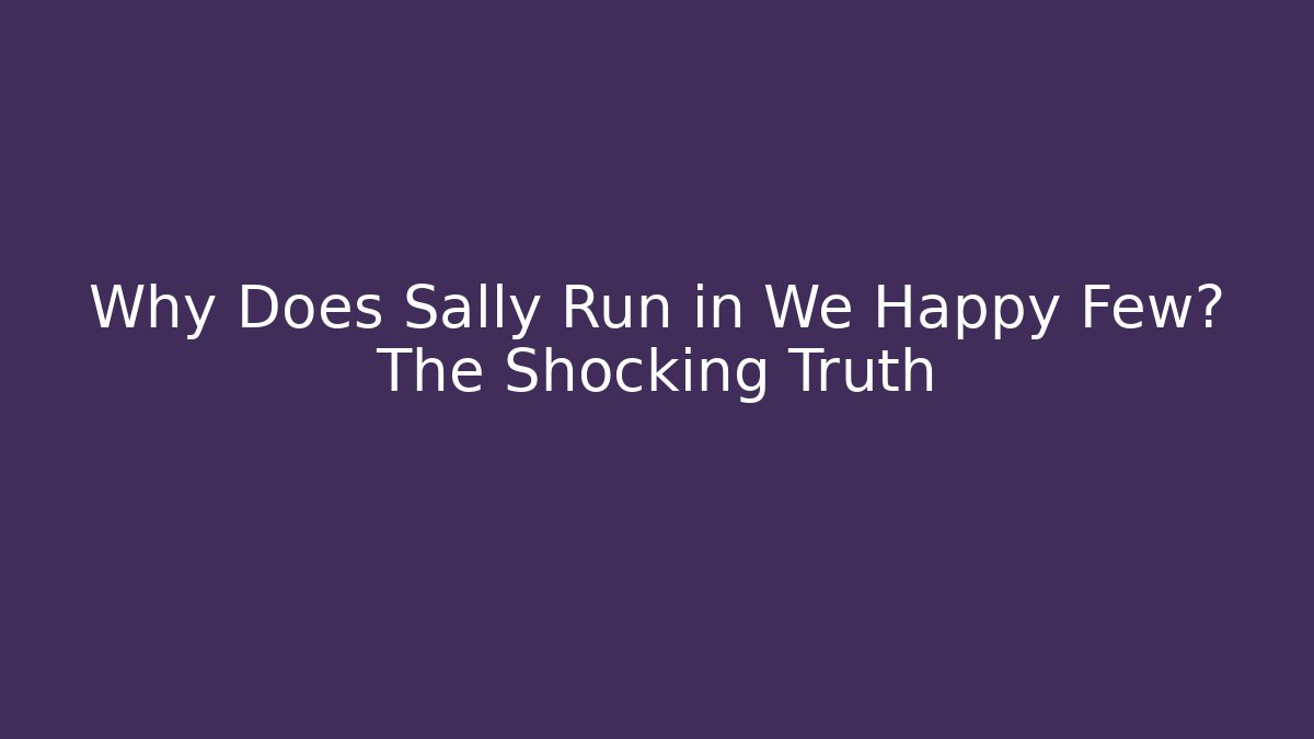 Why Does Sally Run in We Happy Few? The Shocking Truth