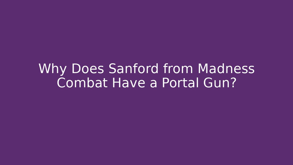 Why Does Sanford from Madness Combat Have a Portal Gun?