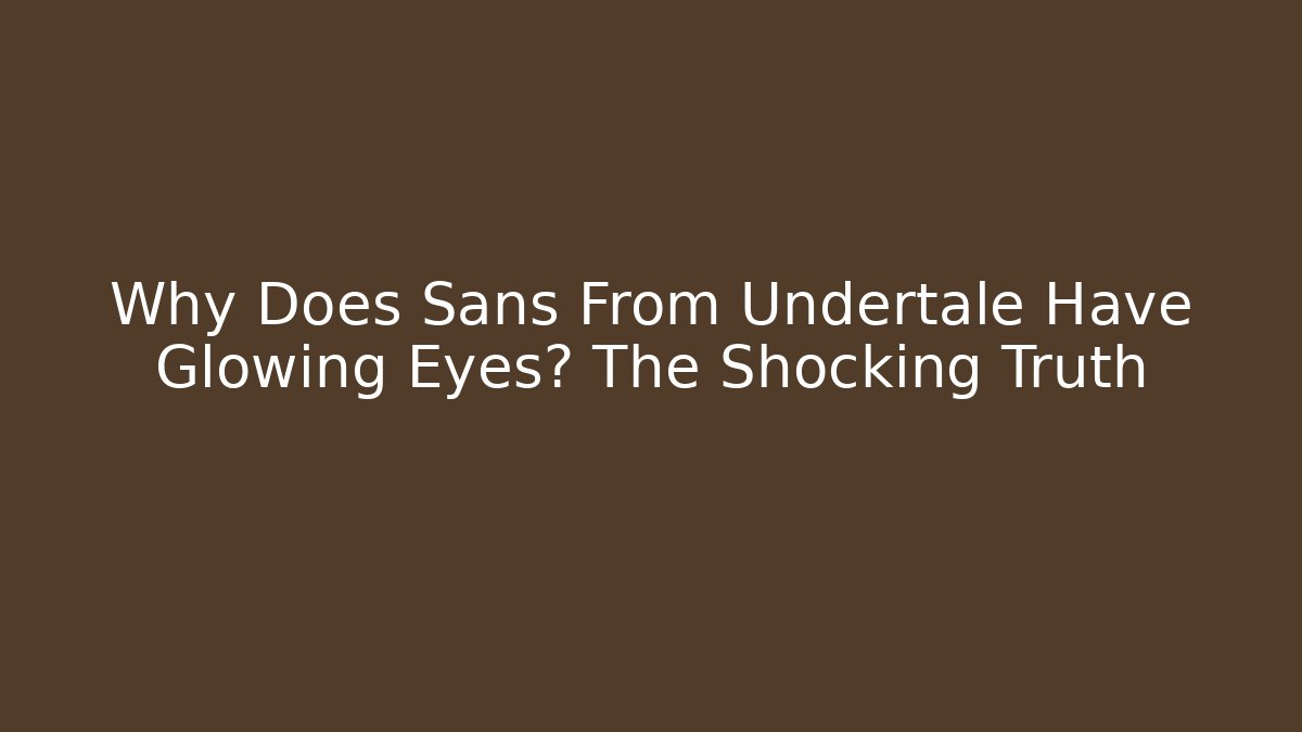 Why Does Sans From Undertale Have Glowing Eyes? The Shocking Truth