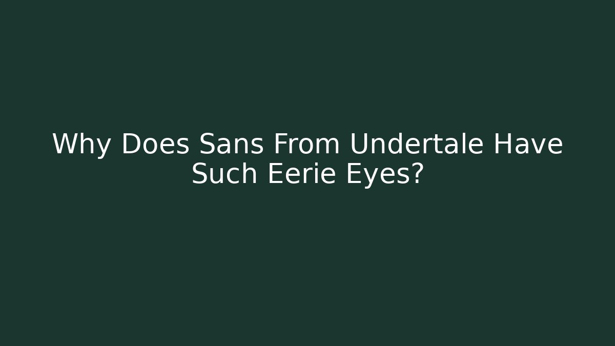 Why Does Sans From Undertale Have Such Eerie Eyes?