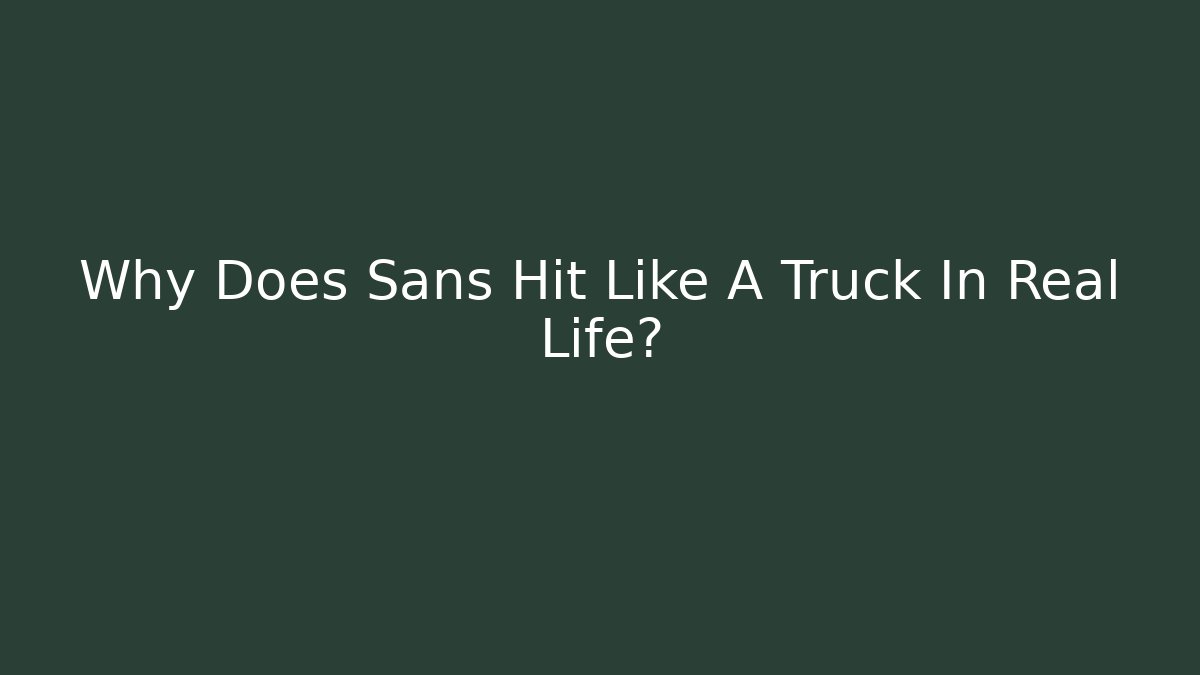 Why Does Sans Hit Like A Truck In Real Life?