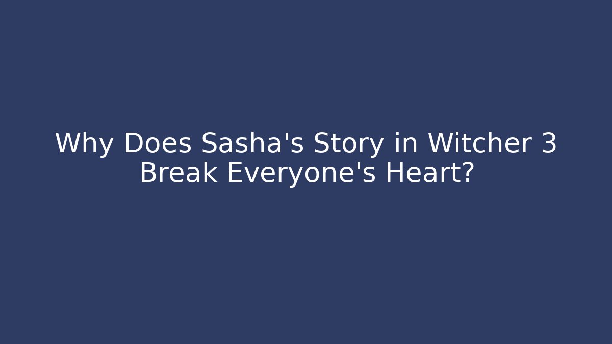 Why Does Sasha's Story in Witcher 3 Break Everyone's Heart?