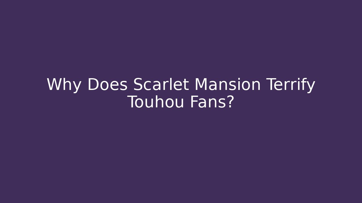 Why Does Scarlet Mansion Terrify Touhou Fans?
