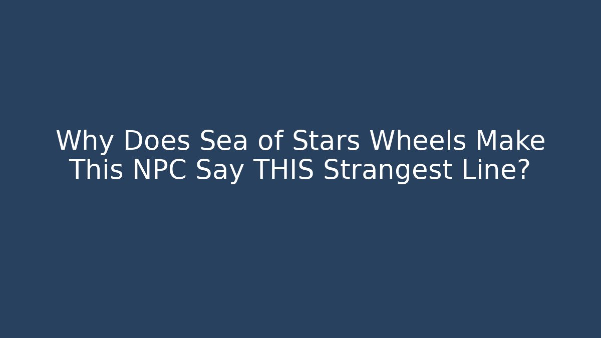 Why Does Sea of Stars Wheels Make This NPC Say THIS Strangest Line?