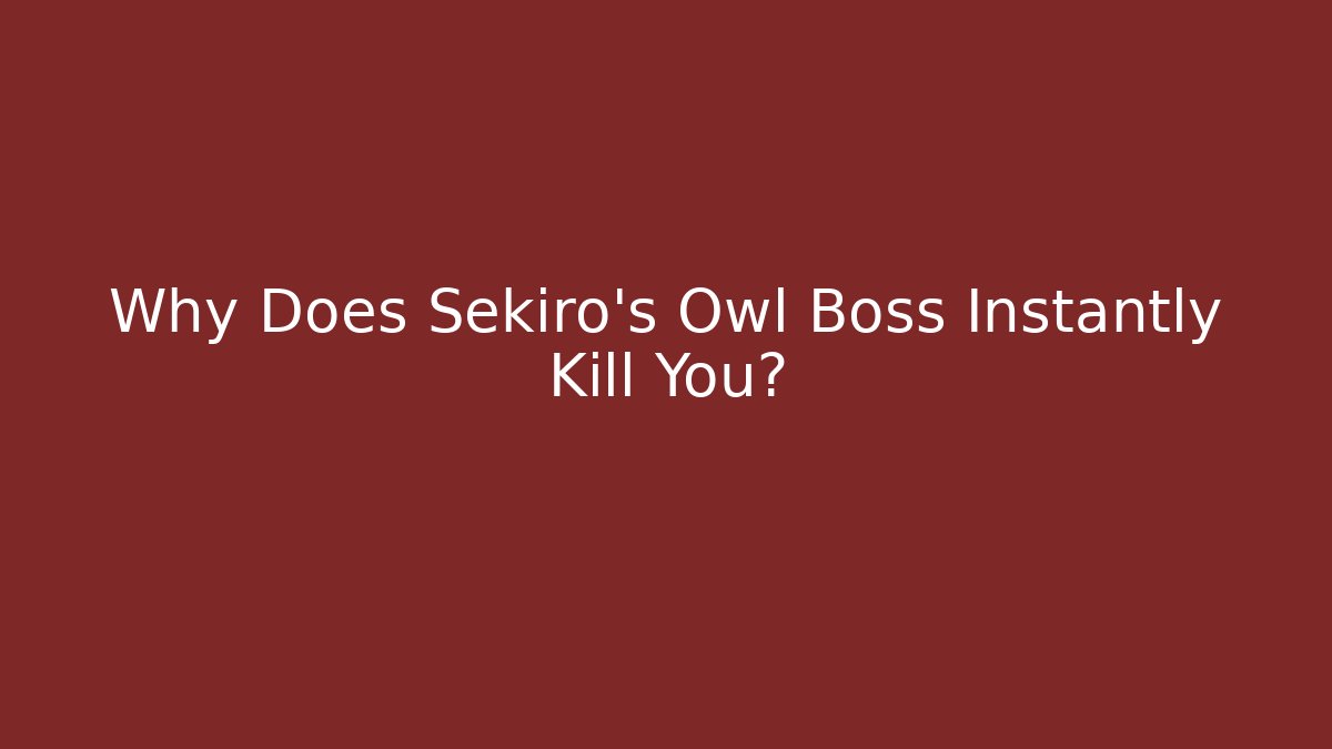 Why Does Sekiro's Owl Boss Instantly Kill You? - Create More Assets