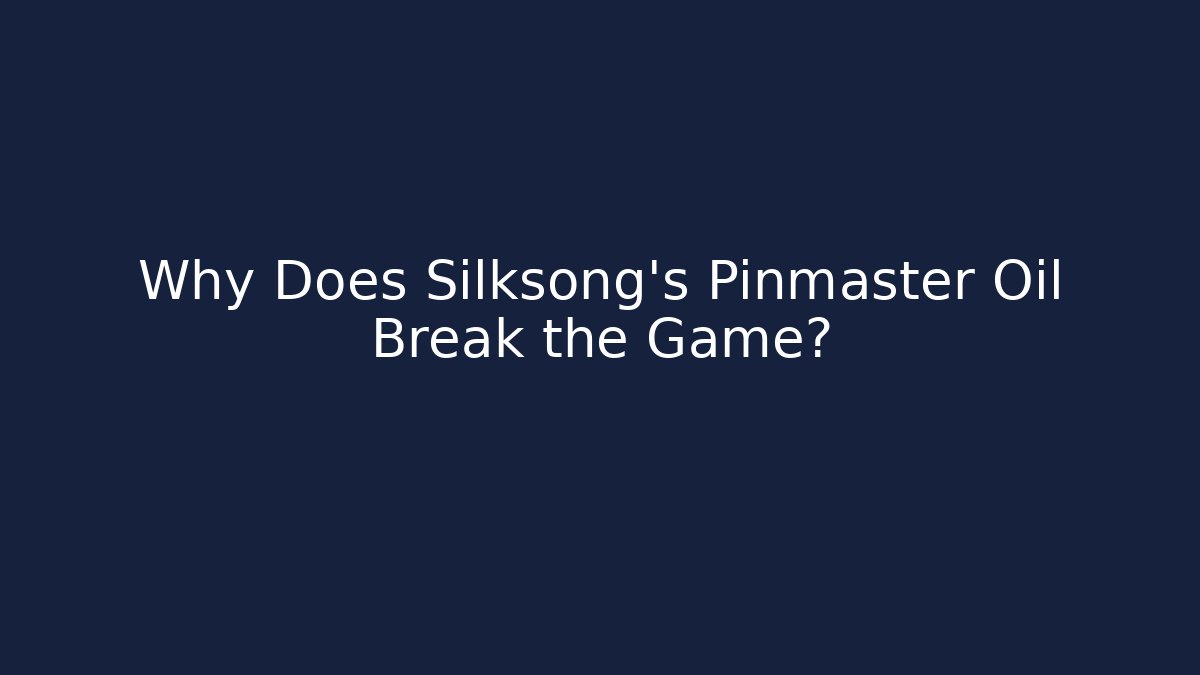 Why Does Silksong's Pinmaster Oil Break the Game?
