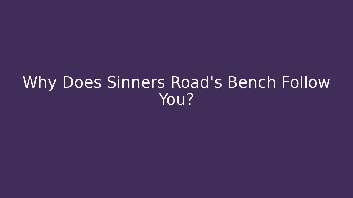 Why Does Sinners Road's Bench Follow You?