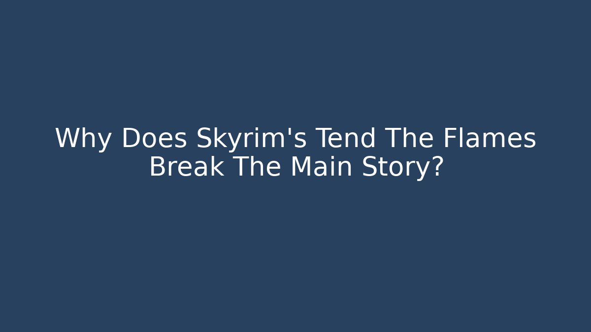 Why Does Skyrim's Tend The Flames Break The Main Story?