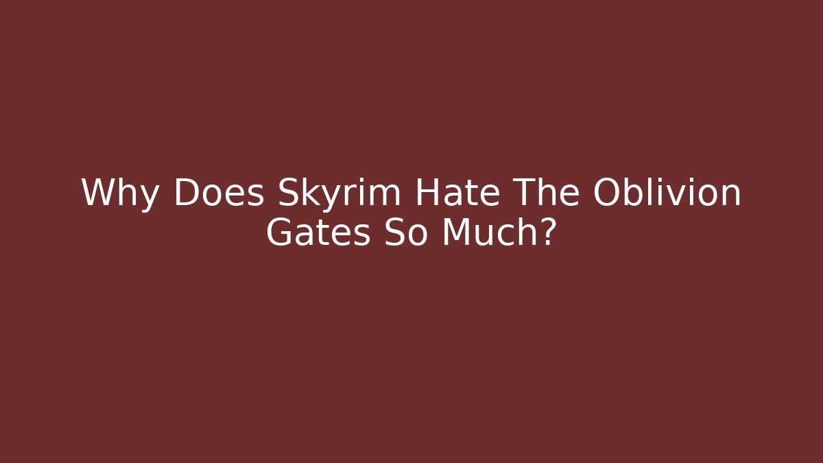 Why Does Skyrim Hate The Oblivion Gates So Much? - Create More Assets