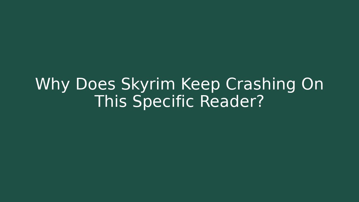 Why Does Skyrim Keep Crashing On This Specific Reader?