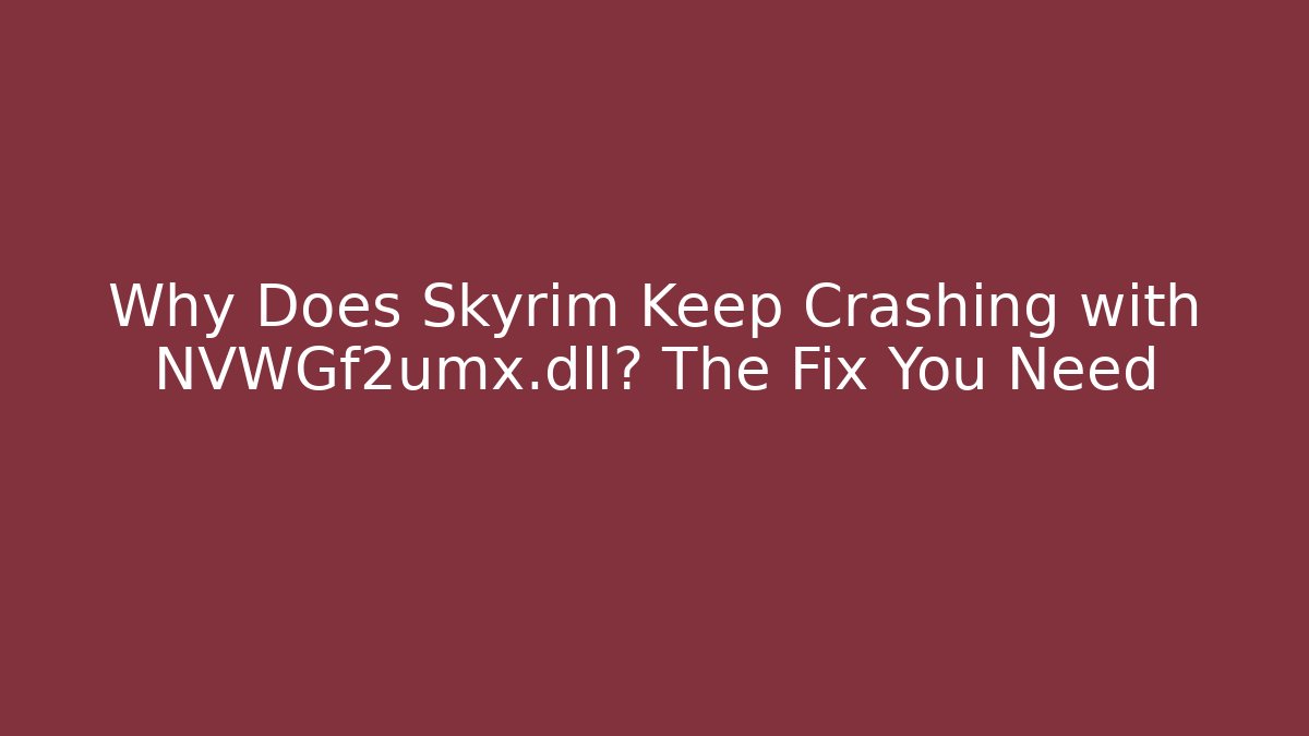 Why Does Skyrim Keep Crashing with NVWGf2umx.dll? The Fix You Need