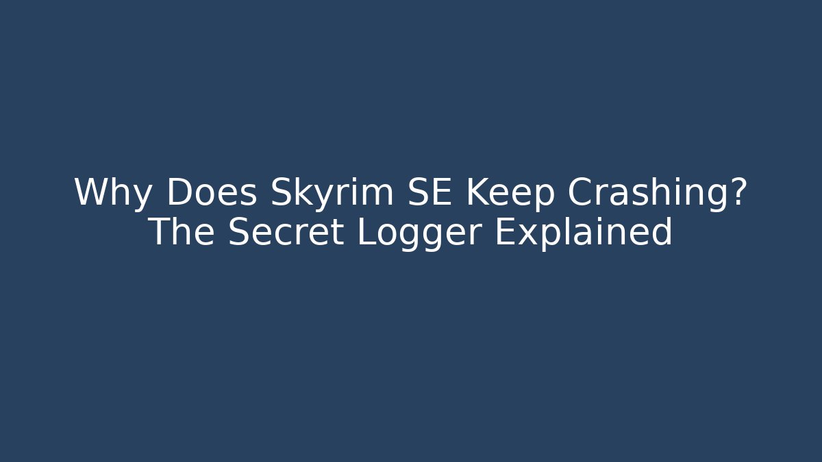 Why Does Skyrim SE Keep Crashing? The Secret Logger Explained - Create More Assets