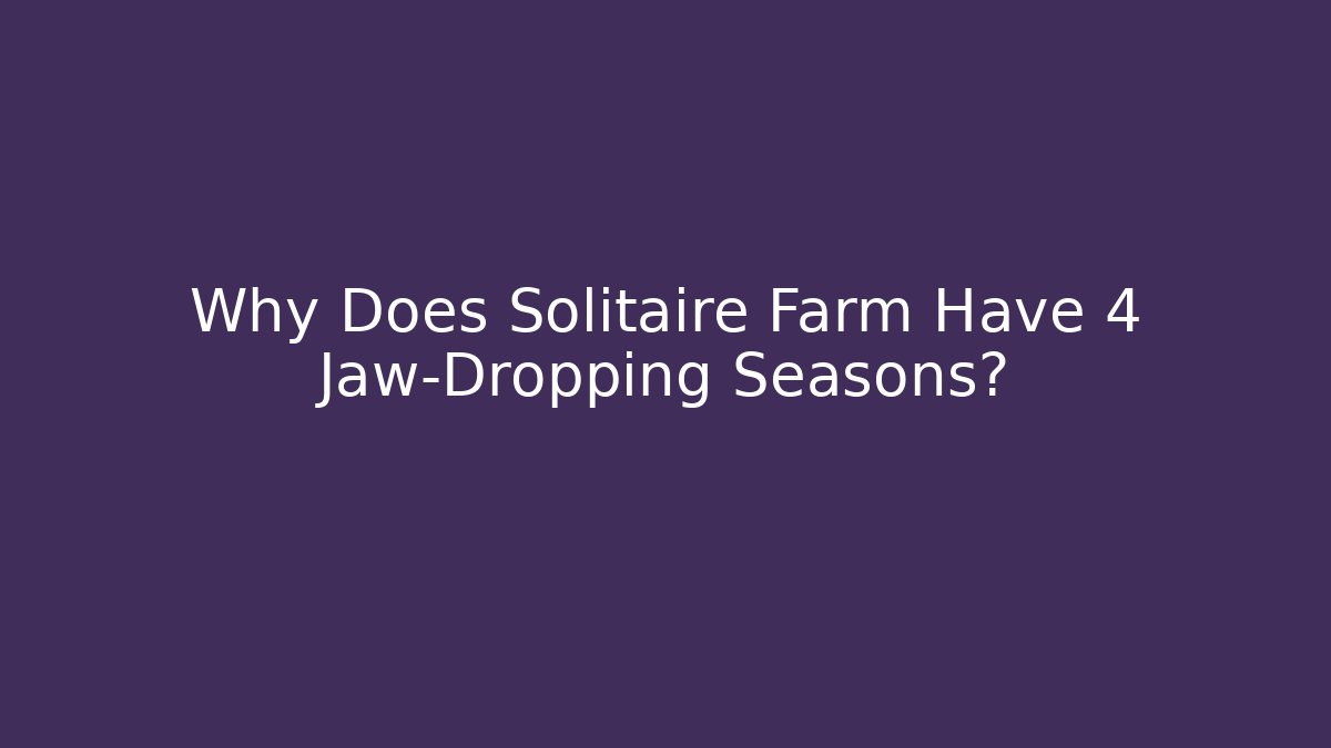 Why Does Solitaire Farm Have 4 Jaw-Dropping Seasons?