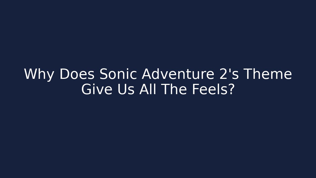 Why Does Sonic Adventure 2’s Theme Give Us All The Feels? - Create More Assets
