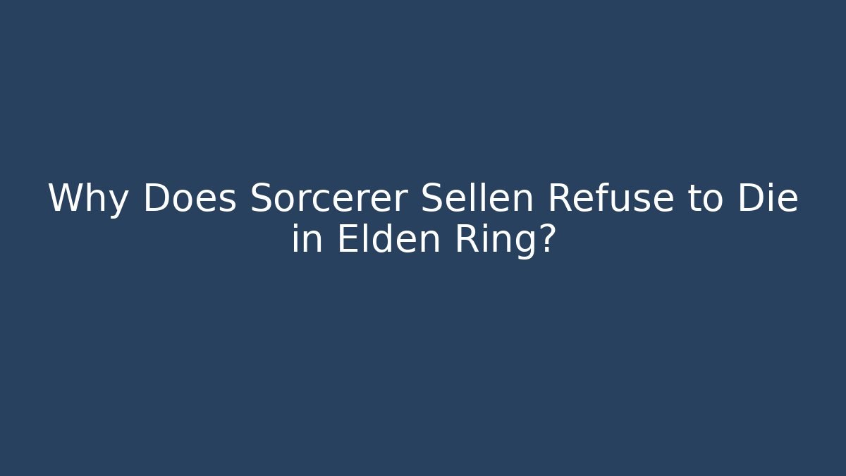 Why Does Sorcerer Sellen Refuse to Die in Elden Ring?