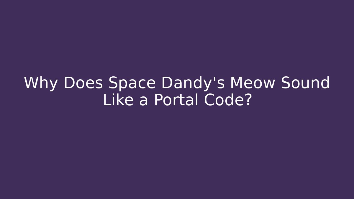 Why Does Space Dandy’s Meow Sound Like a Portal Code?