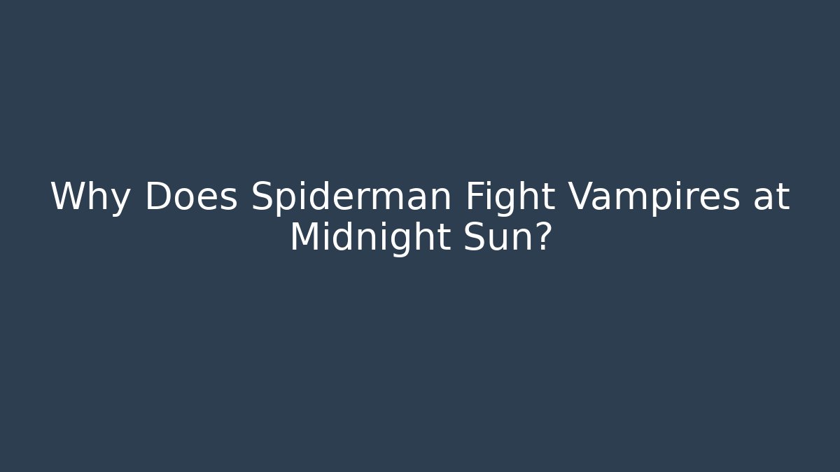 Why Does Spiderman Fight Vampires at Midnight Sun?