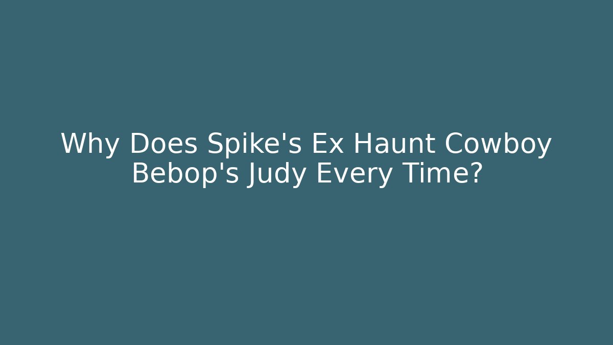 Why Does Spike's Ex Haunt Cowboy Bebop's Judy Every Time?